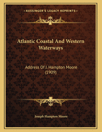 Atlantic Coastal and Western Waterways: Address of J. Hampton Moore (1909)