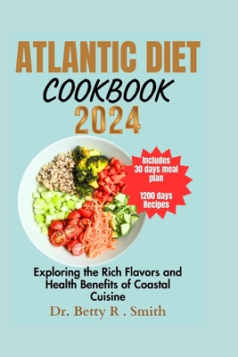 Atlantic Diet Cookbook 2024: Exploring the Rich Flavors and Health Benefits of Coastal Cuisine - Smith, Betty R