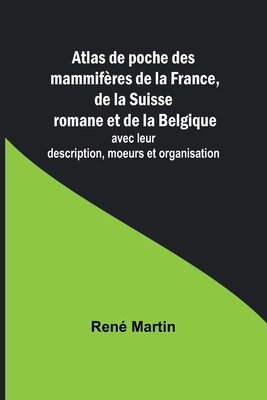 Atlas de poche des mammif?res de la France, de la Suisse romane et de la Belgique; avec leur description, moeurs et organisation - Martin, Ren?