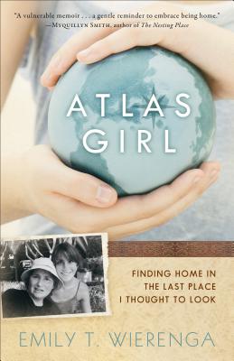 Atlas Girl: Finding Home in the Last Place I Thought to Look - Wierenga, Emily T