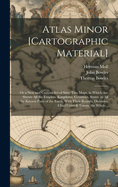 Atlas Minor [cartographic Material]: or a New and Curious Set of Sixty-two Maps, in Which Are Shewn All the Empires, Kingdoms, Countries, States, in All the Known Parts of the Earth; With Their Bounds, Divisions, Chief Cities & Towns, the Whole...