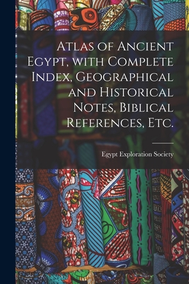 Atlas of Ancient Egypt, With Complete Index, Geographical and Historical Notes, Biblical References, Etc. - Egypt Exploration Society (Creator)