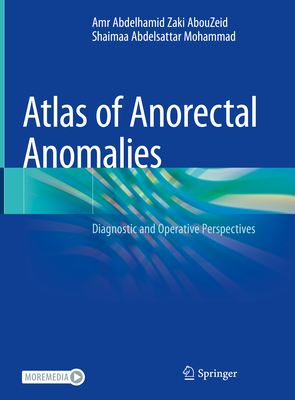 Atlas of Anorectal Anomalies: Diagnostic and Operative Perspectives - AbouZeid, Amr Abdelhamid Zaki, and Mohammad, Shaimaa Abdelsattar