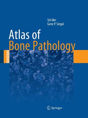 Atlas of Bone Pathology - Wei, Shi, MD, PhD, and Siegal, Gene P, MD, PhD