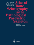 Atlas of Bone Scintigraphy in the Pathological Paediatric Skeleton: Under the Auspices of the Paediatric Committee of the European Association of Nuclear Medicine - Gordon, Isky, and Conway, J J (Foreword by), and Fischer, Sibylle