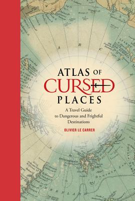 Atlas of Cursed Places: A Travel Guide to Dangerous and Frightful Destinations - Le Carrer, Olivier