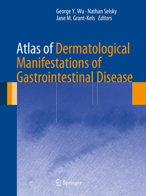 Atlas of Dermatological Manifestations of Gastrointestinal Disease - Wu, George Y (Editor), and Selsky, Nathan (Editor), and Grant-Kels, Jane M (Editor)