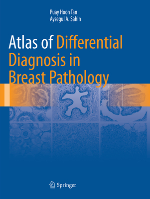 Atlas of Differential Diagnosis in Breast Pathology - Tan, Puay Hoon, and Sahin, Aysegul A.