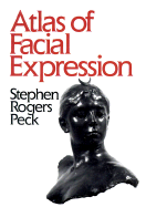 Atlas of Facial Expression: An Account of Facial Expression for Artists, Actors, and Writers - Peck, Stephen Rogers