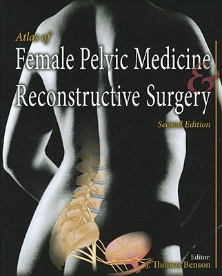 Atlas of Female Pelvic Medicine and Reconstructive Surgery - Benson, J Thomas (Editor)