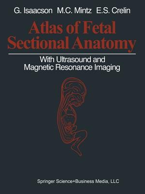 Atlas of Fetal Sectional Anatomy: With Ultrasound and Magnetic Resonance Imaging - Isaacson, Glenn, and Mintz, Marshall C, and Crelin, Edmund S