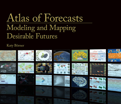 Atlas of Forecasts: Modeling and Mapping Desirable Futures - Borner, Katy