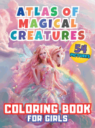 Atlas of Magical Creatures Coloring Book For Girls: Embark on an Enchanting Coloring Adventure with Elves, Fairies and Dragons! Explore the Fantastical Realms of Fantasy and Unleash Creativity Your Child with This Captivating Collection of Mythical Beings