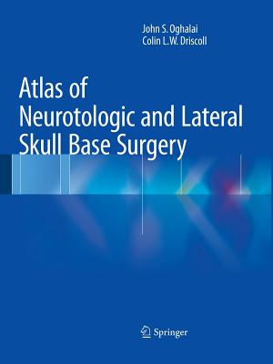 Atlas of Neurotologic and Lateral Skull Base Surgery - Oghalai, John S, and Driscoll, Colin L W