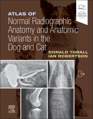 Atlas of Normal Radiographic Anatomy and Anatomic Variants in the Dog and Cat - Thrall, Donald E, DVM, PhD, and Robertson, Ian D