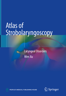 Atlas of Strobolaryngoscopy: Laryngeal Disorders - Xu, Wen