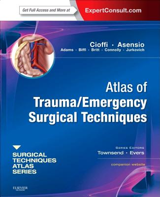 Atlas of Trauma/Emergency Surgical Techniques: A Volume in the Surgical Techniques Atlas Series - Expert Consult: Online and Print - Asensio, Juan A, MD, Facs, Frcs, and Cioffi, William, MD, Facs, and Townsend, Courtney M, Jr., MD (Editor)