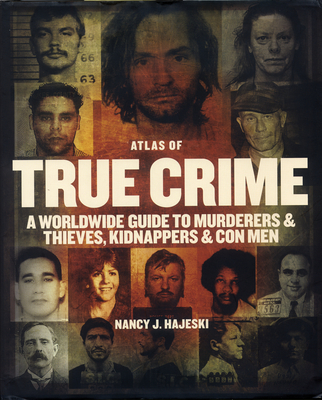 Atlas of True Crime: A Worldwide Guide to Murderers and Thieves, Kidnappers and Con Men - Hajeski, Nancy J