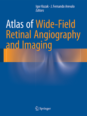 Atlas of Wide-Field Retinal Angiography and Imaging - Kozak, Igor (Editor), and Arevalo, J Fernando (Editor)