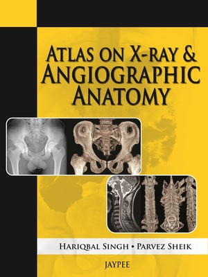 Atlas on X-Ray and Angiographic Anatomy - Singh, Hariqbal, and Sheik, Parvez