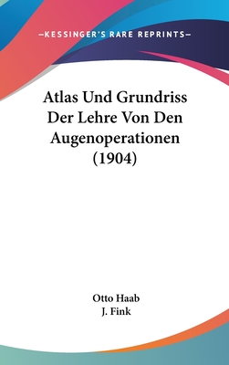 Atlas Und Grundriss Der Lehre Von Den Augenoperationen (1904) - Haab, Otto, and Fink, J