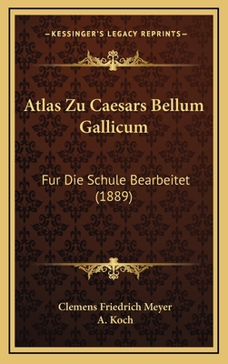 Atlas Zu Caesars Bellum Gallicum: Fur Die Schule Bearbeitet (1889) - Meyer, Clemens Friedrich (Editor), and Koch, A (Editor)