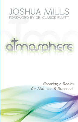 Atmosphere: Creating a Realm for Miracles & Success - Mills, Joshua