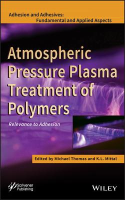 Atmospheric Pressure Plasma Treatment of Polymers: Relevance to Adhesion - Thomas, Michael (Editor), and Mittal, K L (Editor)