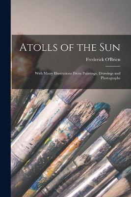 Atolls of the sun; With Many Illustrations From Paintings, Drawings and Photographs - O'Brien, Frederick