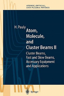 Atom, Molecule, and Cluster Beams II: Cluster Beams, Fast and Slow Beams, Accessory Equipment and Applications - Pauly, Hans