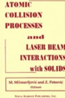 Atomic Collision Processes and Laser: Beam Interactions with Solids - Milosavljevic, M (Editor), and Petrovic, Z (Editor)