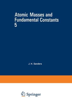 Atomic Masses and Fundamental Constants 5 - Sanders, J (Editor)