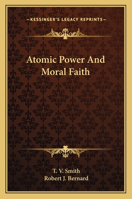 Atomic Power And Moral Faith - Smith, T V, and Bernard, Robert J (Foreword by)