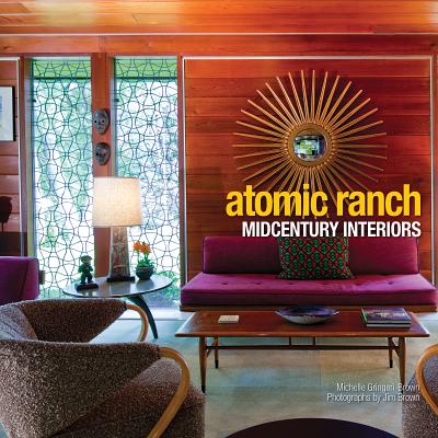 Atomic Ranch: Midcentury Interiors - Gringeri-Brown, Michelle, and Brown, Jim (Photographer)