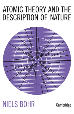 Atomic Theory and the Description of Nature: Four Essays with an Introductory Survey - Bohr, Niels