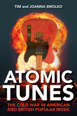 Atomic Tunes: The Cold War in American and British Popular Music - Smolko, Tim, and Smolko, Joanna