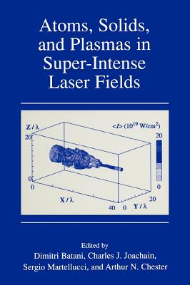 Atoms, Solids, and Plasmas in Super-Intense Laser Fields - Batani, Dimitri (Editor), and Joachain, Charles J (Editor), and Martellucci, S (Editor)