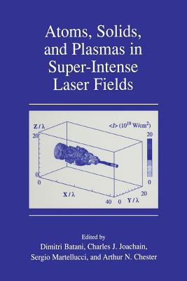 Atoms, Solids, and Plasmas in Super-Intense Laser Fields - Batani, Dimitri (Editor), and Joachain, Charles J (Editor), and Martellucci, S (Editor)