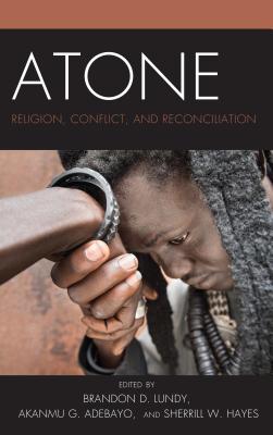 Atone: Religion, Conflict, and Reconciliation - Lundy, Brandon D. (Contributions by), and Adebayo, Akanmu G. (Contributions by), and Hayes, Sherrill (Contributions by)