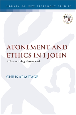 Atonement and Ethics in 1 John: A Peacemaking Hermeneutic - Armitage, Christopher, and Keith, Chris (Editor)