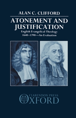 Atonement and Justification: English Evangelical Theology 1640-1790: An Evaluation - Clifford, Alan C