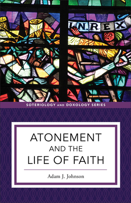 Atonement and the Life of Faith - Johnson, Adam J, and Eilers, Kent (Editor), and Strobel, Kyle (Editor)