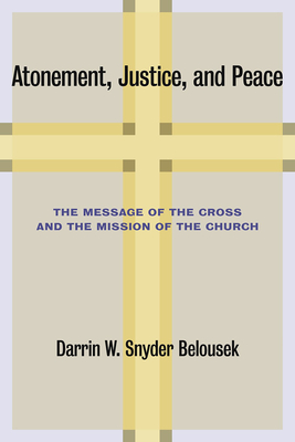 Atonement, Justice, and Peace: The Message of the Cross and the Mission of the Church - Belousek, Darrin W Snyder