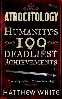 Atrocitology: Humanity's 100 Deadliest Achievements - White, Matthew