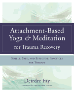 Attachment-Based Yoga & Meditation for Trauma Recovery: Simple, Safe, and Effective Practices for Therapy