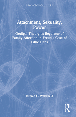 Attachment, Sexuality, Power: Oedipal Theory as Regulator of Family Affection in Freud's Case of Little Hans - Wakefield, Jerome C