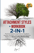 Attachment Styles + Workbook 2-IN-1: Practical Solutions and Tools to Transform Anxious, Avoidant, and Disorganized Behavior Patterns to Secure Lasting Relationships: Practical Solutions and Tools to Transform Anxious, Avoidant, and Disorganized...