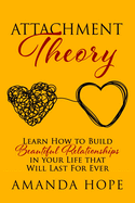 Attachment Theory: Learn How to Build Beautiful Relationships in your Life that Will Last For Ever
