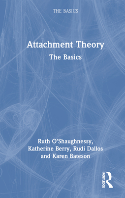 Attachment Theory: The Basics - O'Shaughnessy, Ruth, and Berry, Katherine, and Dallos, Rudi