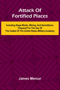 Attack Of Fortified Places. Including Siege-Works, Mining, And Demolitions. Prepared For The Use Of The Cadets Of The United States Military Academy